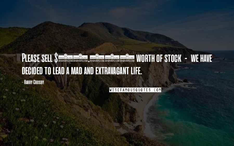 Harry Crosby Quotes: Please sell $10,000 worth of stock - we have decided to lead a mad and extravagant life.