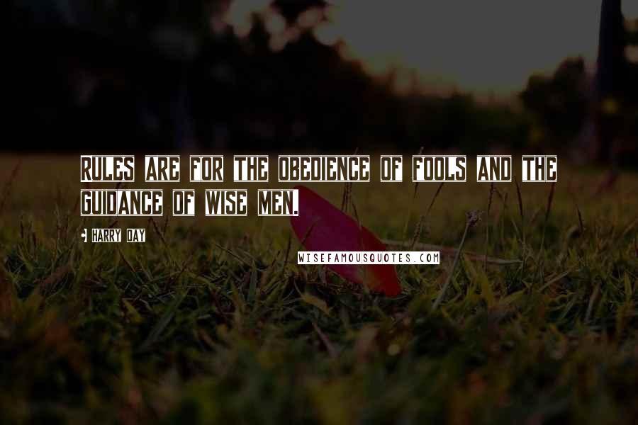 Harry Day Quotes: Rules are for the obedience of fools and the guidance of wise men.