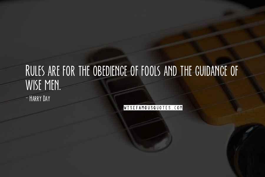 Harry Day Quotes: Rules are for the obedience of fools and the guidance of wise men.
