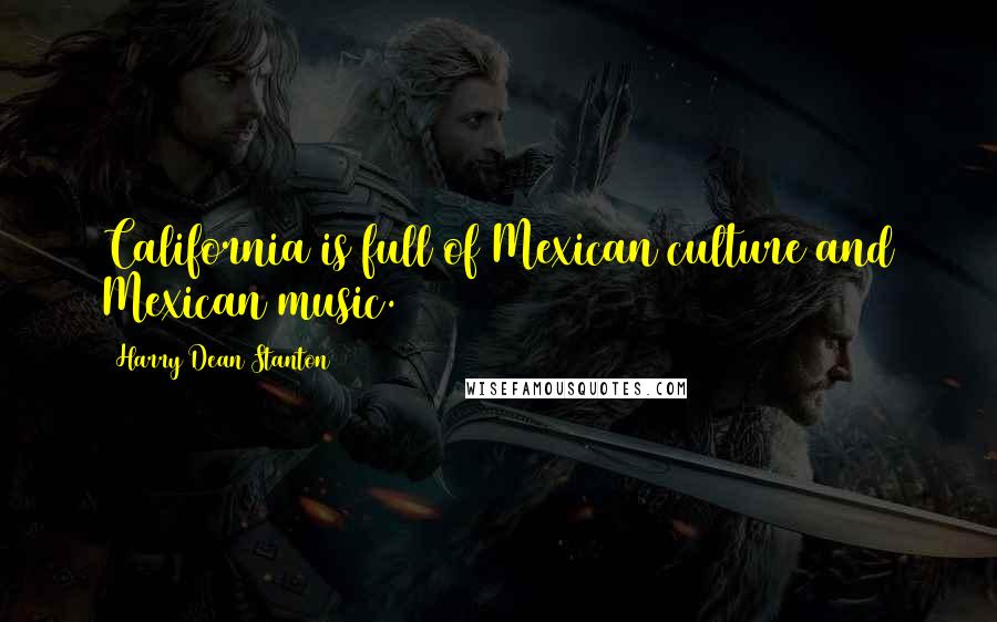 Harry Dean Stanton Quotes: California is full of Mexican culture and Mexican music.