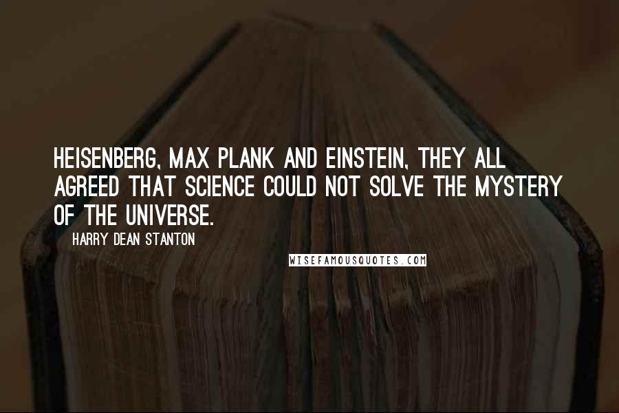 Harry Dean Stanton Quotes: Heisenberg, Max Plank and Einstein, they all agreed that science could not solve the mystery of the universe.