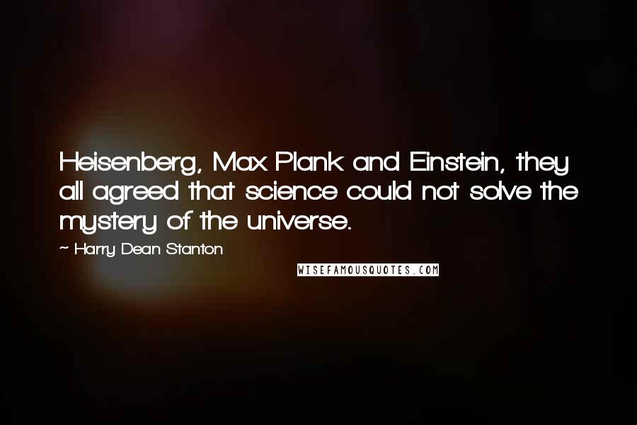 Harry Dean Stanton Quotes: Heisenberg, Max Plank and Einstein, they all agreed that science could not solve the mystery of the universe.