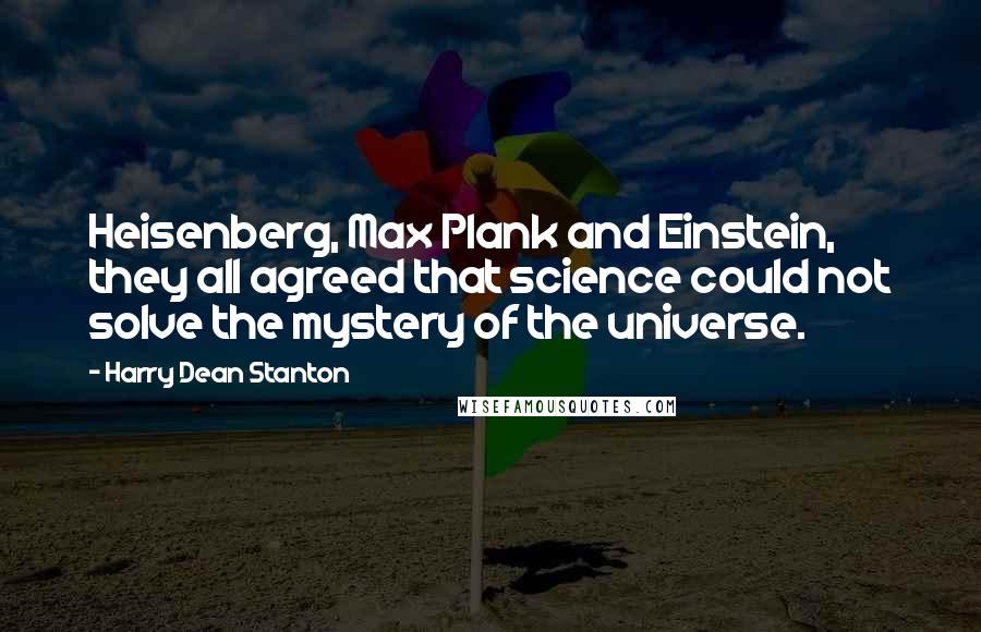 Harry Dean Stanton Quotes: Heisenberg, Max Plank and Einstein, they all agreed that science could not solve the mystery of the universe.