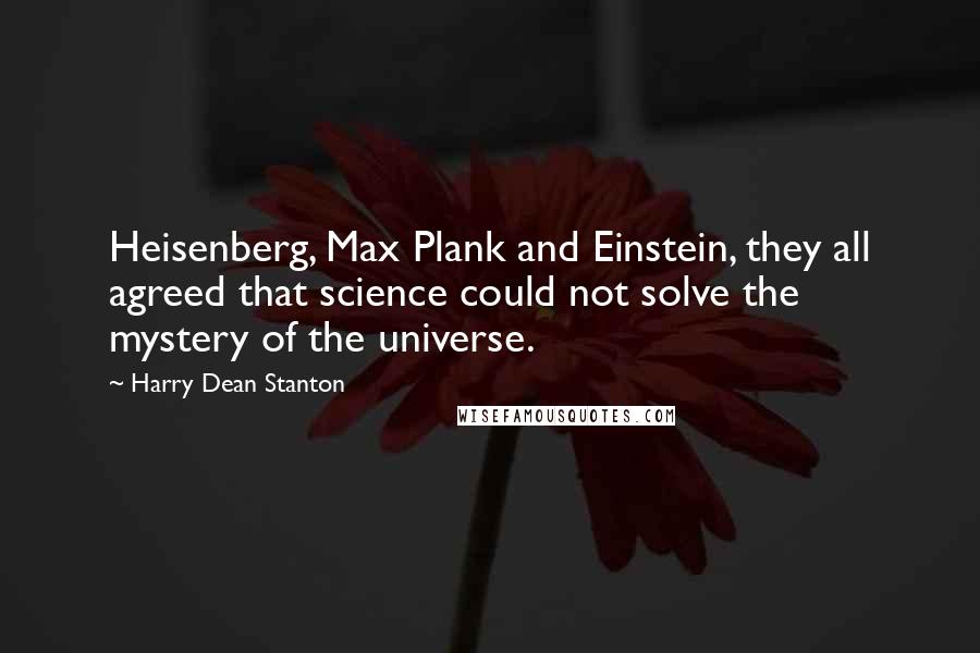 Harry Dean Stanton Quotes: Heisenberg, Max Plank and Einstein, they all agreed that science could not solve the mystery of the universe.