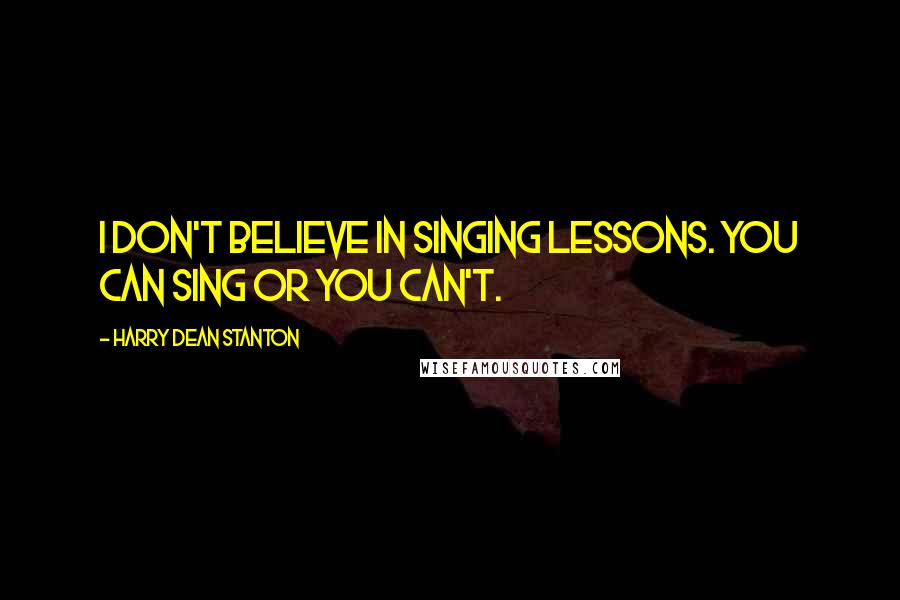 Harry Dean Stanton Quotes: I don't believe in singing lessons. You can sing or you can't.