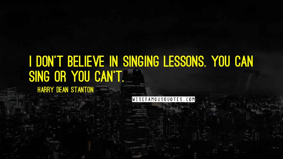 Harry Dean Stanton Quotes: I don't believe in singing lessons. You can sing or you can't.