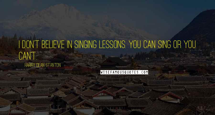 Harry Dean Stanton Quotes: I don't believe in singing lessons. You can sing or you can't.