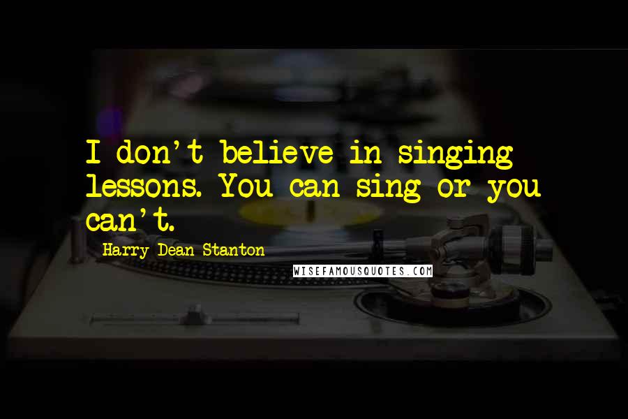 Harry Dean Stanton Quotes: I don't believe in singing lessons. You can sing or you can't.