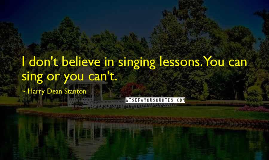 Harry Dean Stanton Quotes: I don't believe in singing lessons. You can sing or you can't.