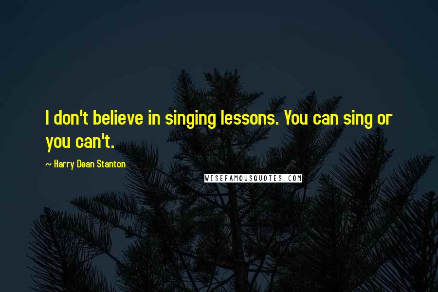 Harry Dean Stanton Quotes: I don't believe in singing lessons. You can sing or you can't.