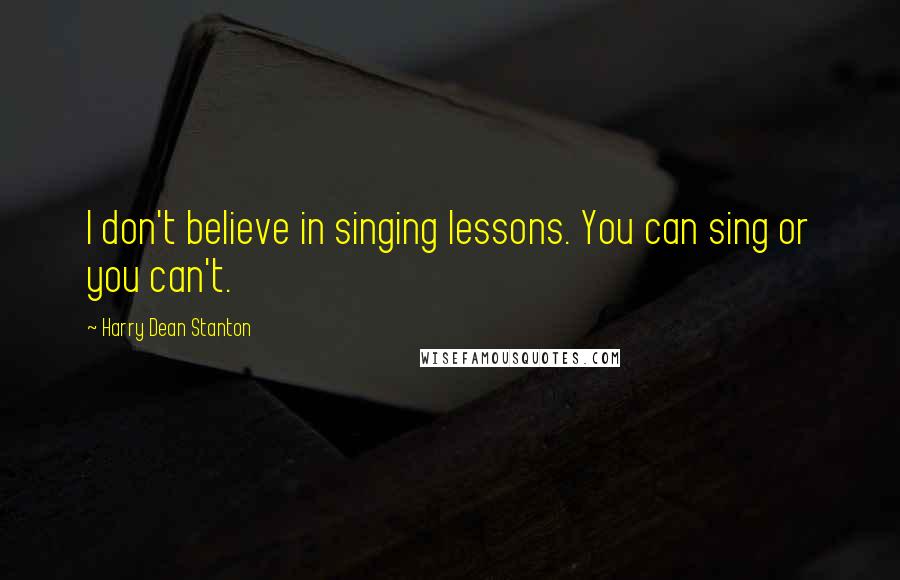 Harry Dean Stanton Quotes: I don't believe in singing lessons. You can sing or you can't.