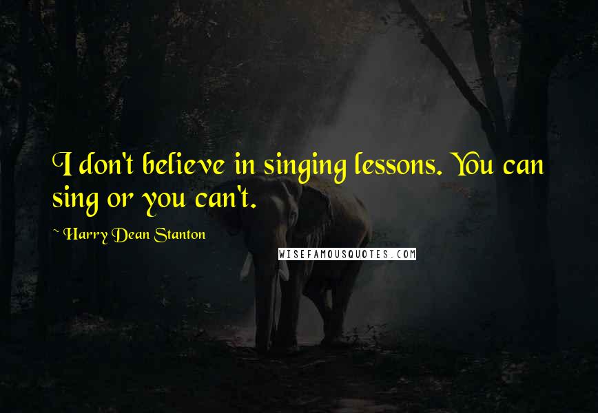 Harry Dean Stanton Quotes: I don't believe in singing lessons. You can sing or you can't.