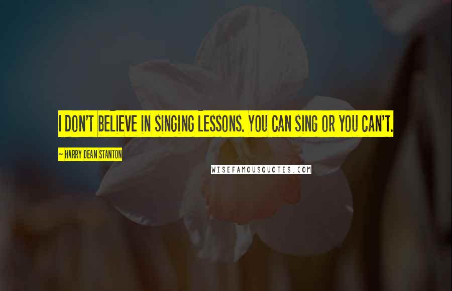 Harry Dean Stanton Quotes: I don't believe in singing lessons. You can sing or you can't.