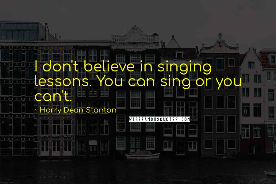 Harry Dean Stanton Quotes: I don't believe in singing lessons. You can sing or you can't.