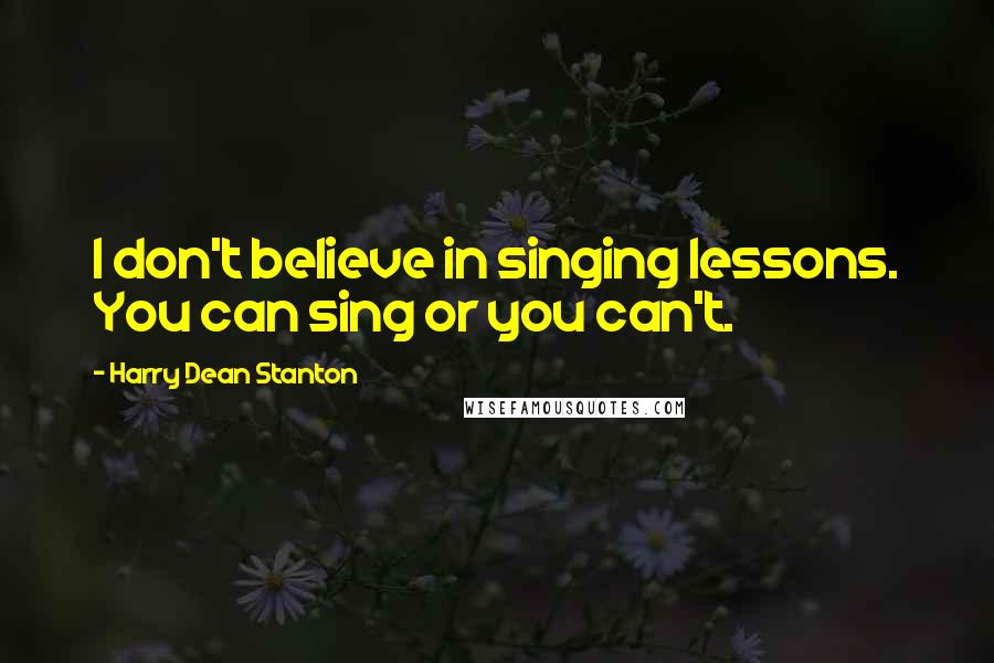 Harry Dean Stanton Quotes: I don't believe in singing lessons. You can sing or you can't.