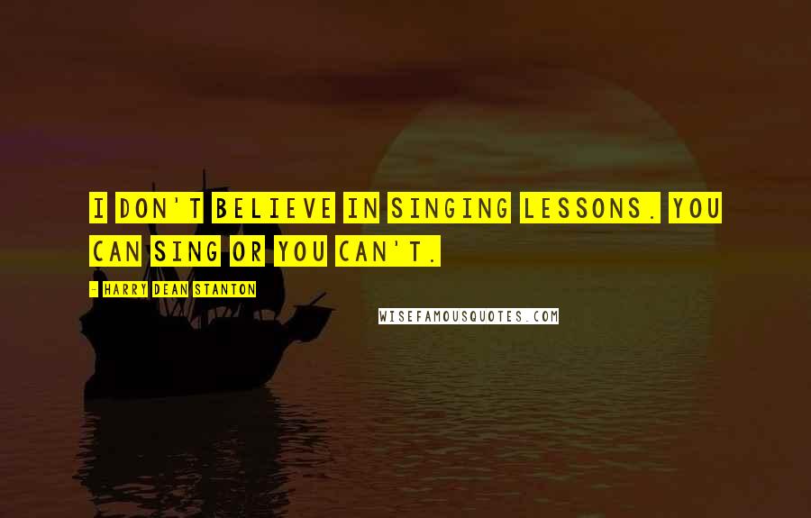 Harry Dean Stanton Quotes: I don't believe in singing lessons. You can sing or you can't.