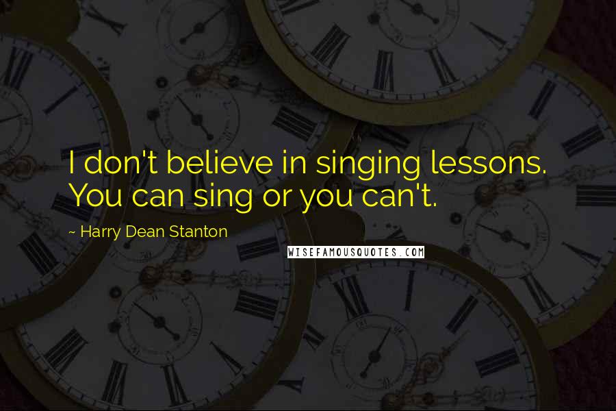 Harry Dean Stanton Quotes: I don't believe in singing lessons. You can sing or you can't.