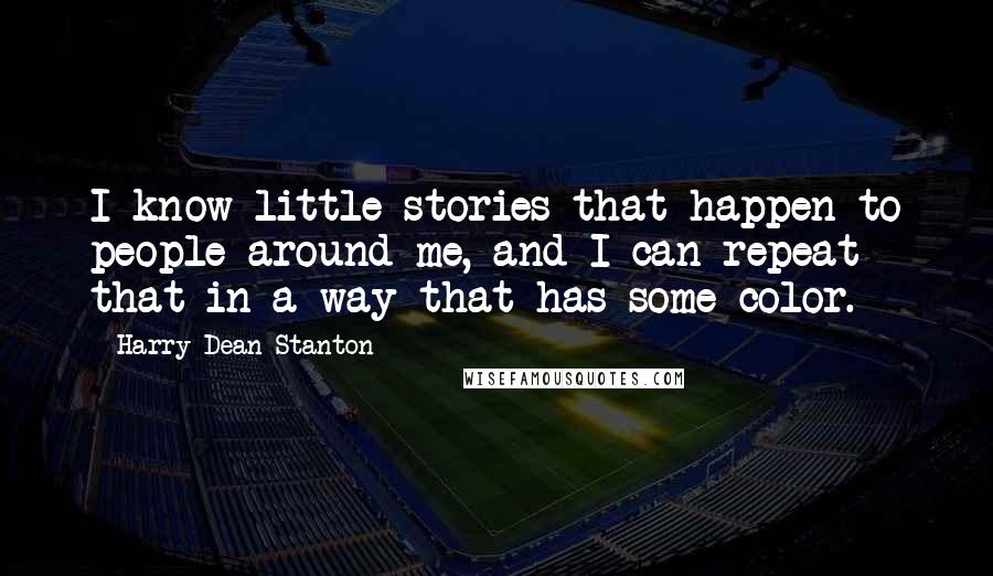 Harry Dean Stanton Quotes: I know little stories that happen to people around me, and I can repeat that in a way that has some color.