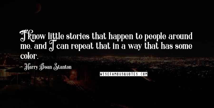 Harry Dean Stanton Quotes: I know little stories that happen to people around me, and I can repeat that in a way that has some color.