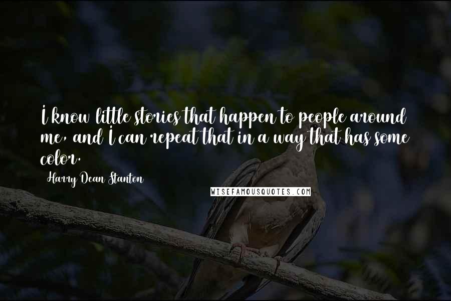 Harry Dean Stanton Quotes: I know little stories that happen to people around me, and I can repeat that in a way that has some color.