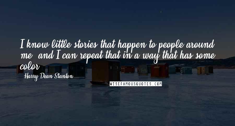 Harry Dean Stanton Quotes: I know little stories that happen to people around me, and I can repeat that in a way that has some color.