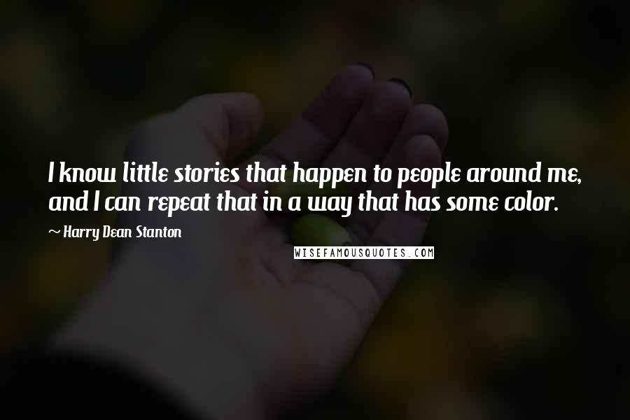 Harry Dean Stanton Quotes: I know little stories that happen to people around me, and I can repeat that in a way that has some color.