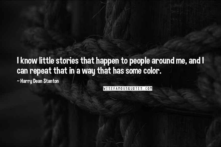 Harry Dean Stanton Quotes: I know little stories that happen to people around me, and I can repeat that in a way that has some color.