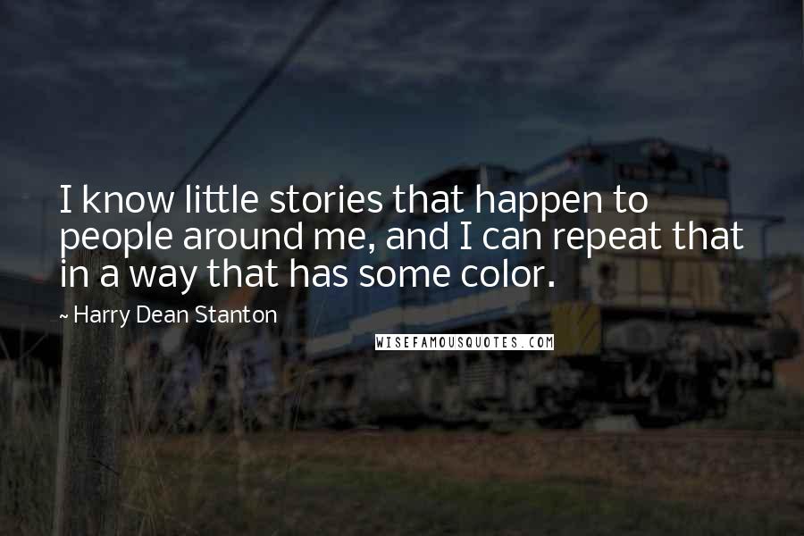 Harry Dean Stanton Quotes: I know little stories that happen to people around me, and I can repeat that in a way that has some color.