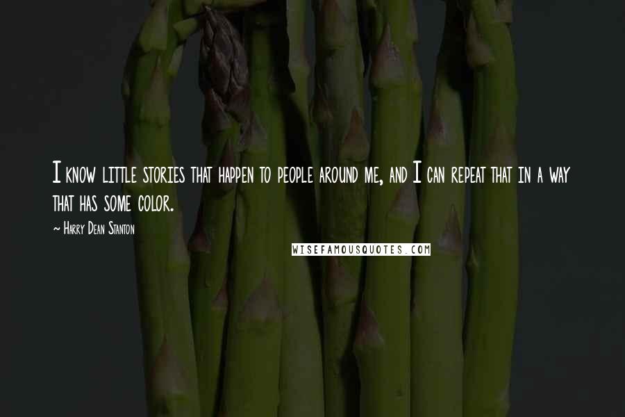 Harry Dean Stanton Quotes: I know little stories that happen to people around me, and I can repeat that in a way that has some color.