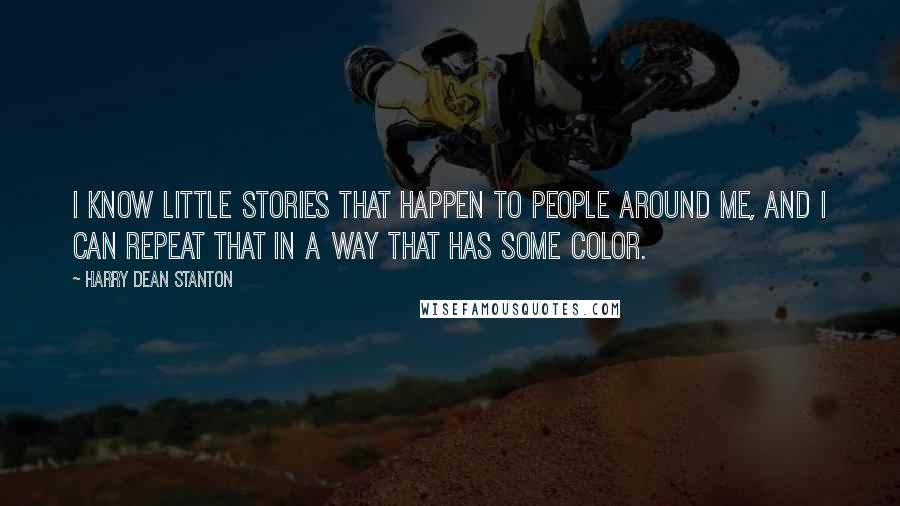 Harry Dean Stanton Quotes: I know little stories that happen to people around me, and I can repeat that in a way that has some color.