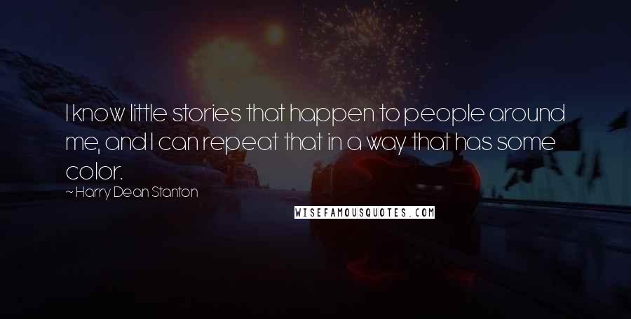 Harry Dean Stanton Quotes: I know little stories that happen to people around me, and I can repeat that in a way that has some color.