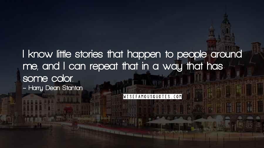 Harry Dean Stanton Quotes: I know little stories that happen to people around me, and I can repeat that in a way that has some color.