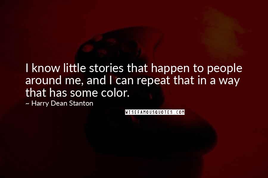 Harry Dean Stanton Quotes: I know little stories that happen to people around me, and I can repeat that in a way that has some color.