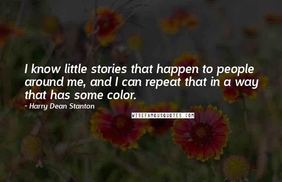 Harry Dean Stanton Quotes: I know little stories that happen to people around me, and I can repeat that in a way that has some color.