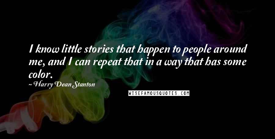 Harry Dean Stanton Quotes: I know little stories that happen to people around me, and I can repeat that in a way that has some color.