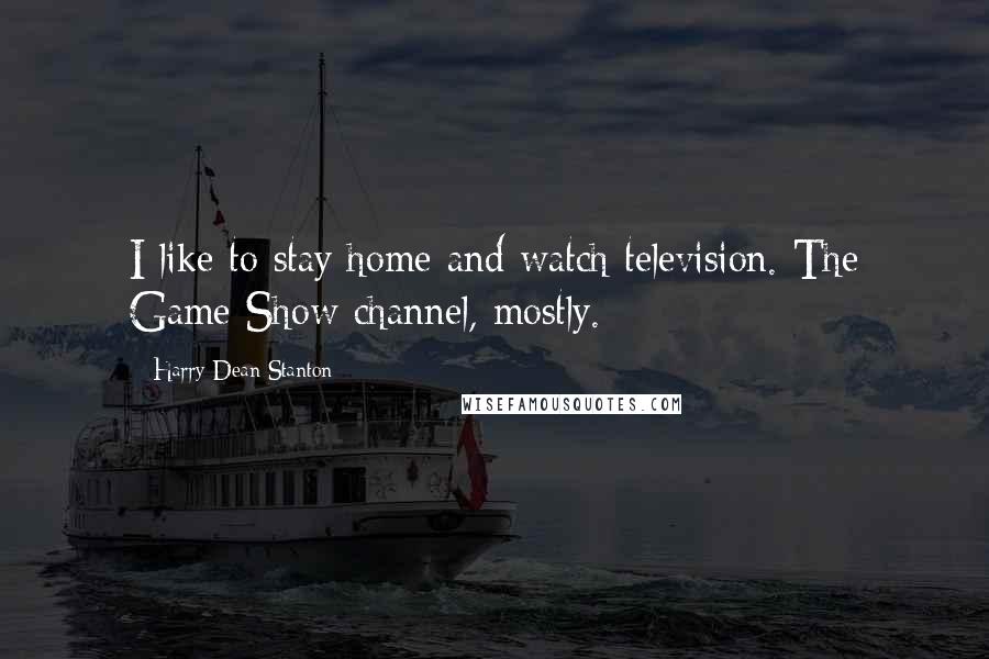 Harry Dean Stanton Quotes: I like to stay home and watch television. The Game Show channel, mostly.