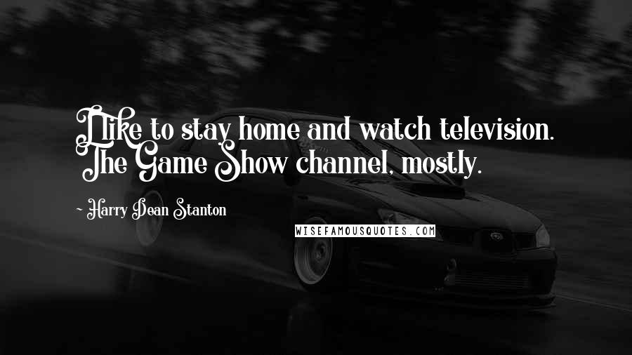 Harry Dean Stanton Quotes: I like to stay home and watch television. The Game Show channel, mostly.