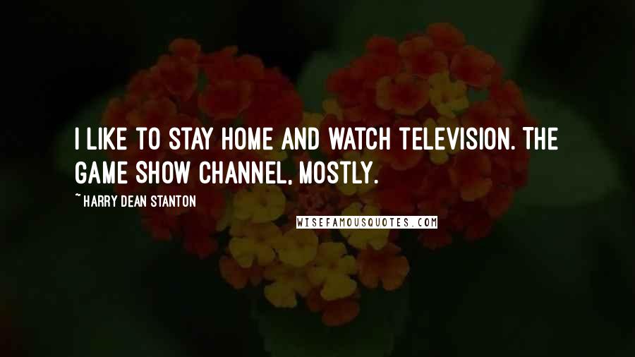 Harry Dean Stanton Quotes: I like to stay home and watch television. The Game Show channel, mostly.