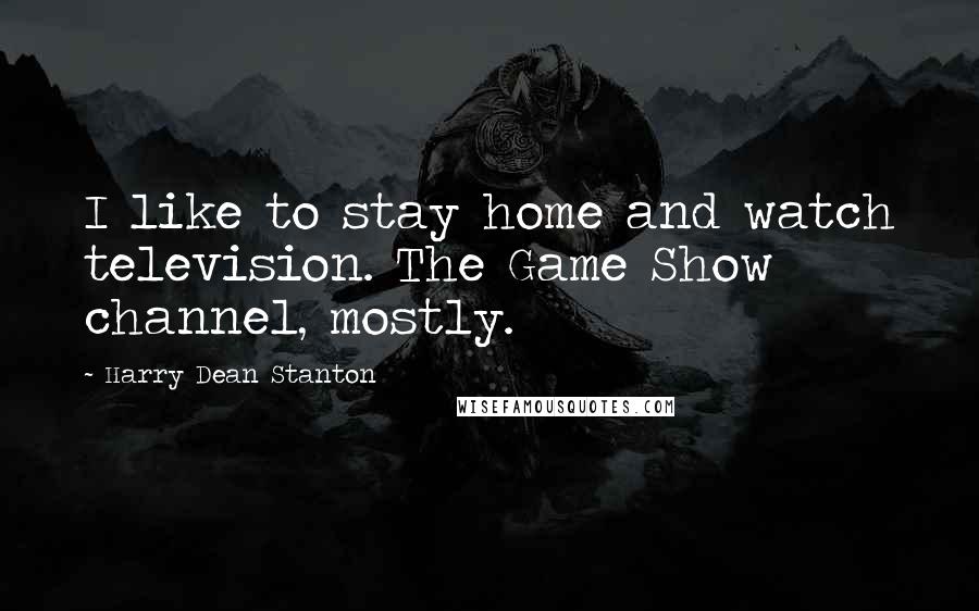 Harry Dean Stanton Quotes: I like to stay home and watch television. The Game Show channel, mostly.