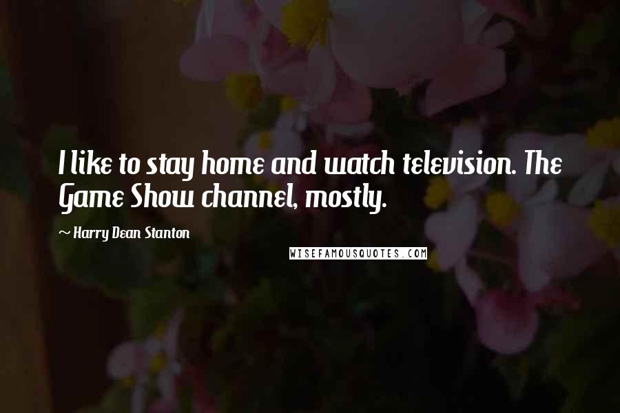 Harry Dean Stanton Quotes: I like to stay home and watch television. The Game Show channel, mostly.