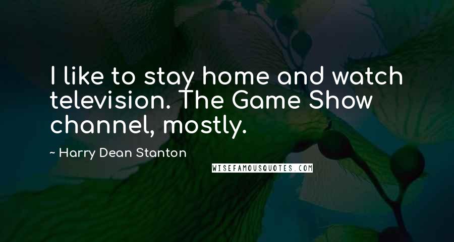 Harry Dean Stanton Quotes: I like to stay home and watch television. The Game Show channel, mostly.