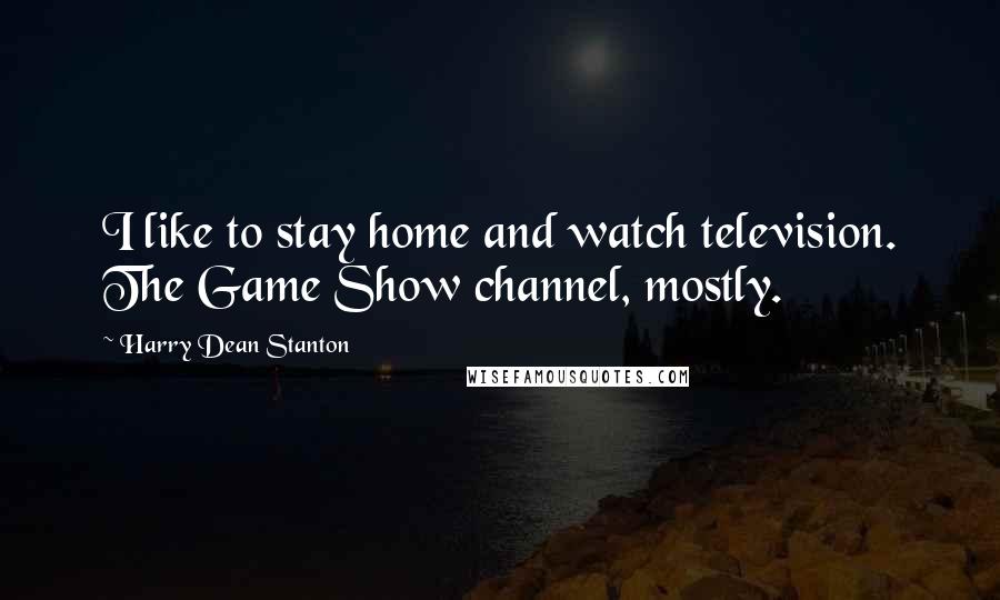 Harry Dean Stanton Quotes: I like to stay home and watch television. The Game Show channel, mostly.