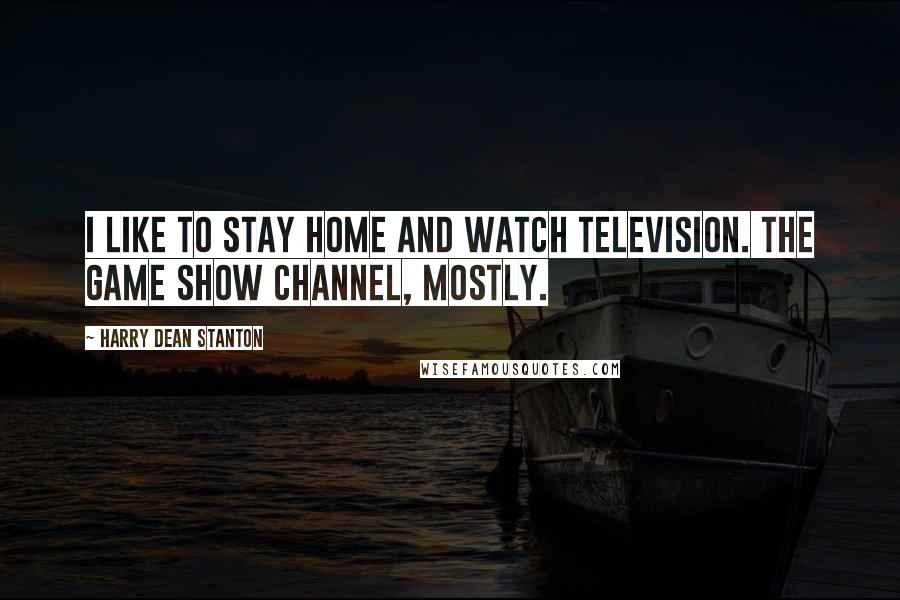 Harry Dean Stanton Quotes: I like to stay home and watch television. The Game Show channel, mostly.