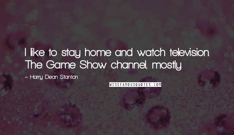 Harry Dean Stanton Quotes: I like to stay home and watch television. The Game Show channel, mostly.