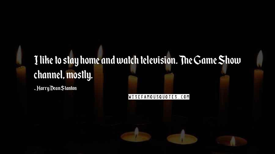 Harry Dean Stanton Quotes: I like to stay home and watch television. The Game Show channel, mostly.