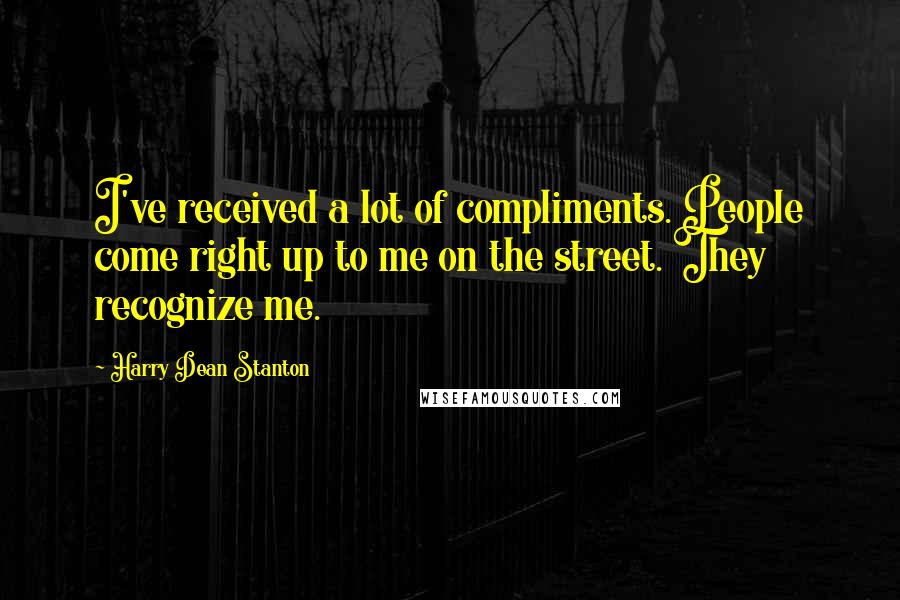 Harry Dean Stanton Quotes: I've received a lot of compliments. People come right up to me on the street. They recognize me.