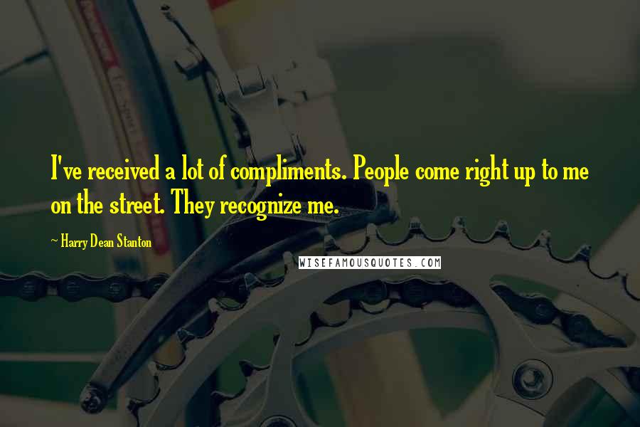 Harry Dean Stanton Quotes: I've received a lot of compliments. People come right up to me on the street. They recognize me.