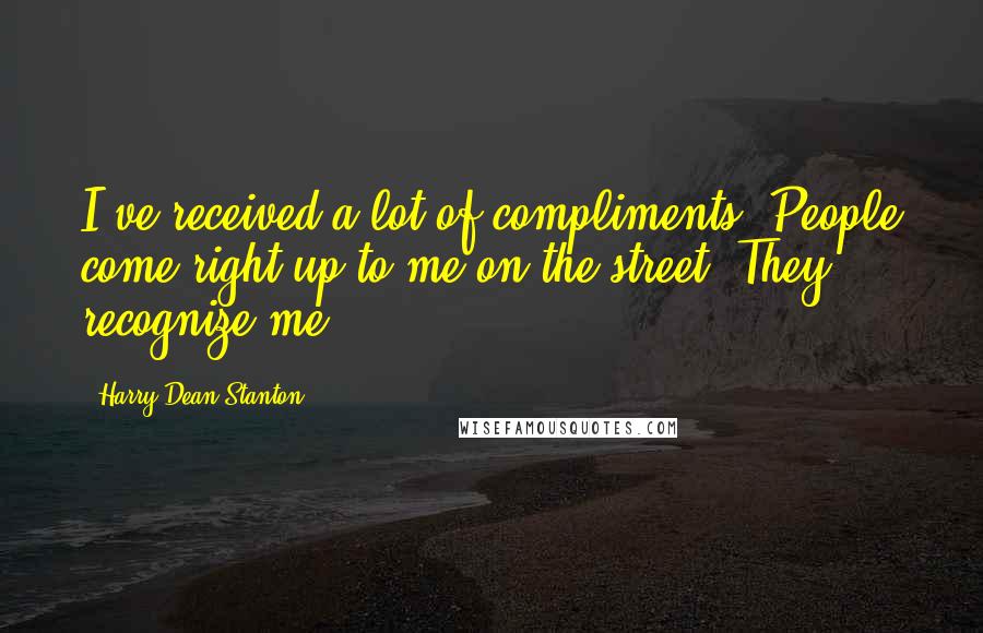 Harry Dean Stanton Quotes: I've received a lot of compliments. People come right up to me on the street. They recognize me.