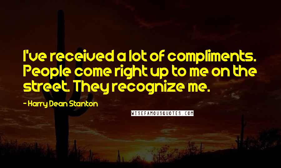 Harry Dean Stanton Quotes: I've received a lot of compliments. People come right up to me on the street. They recognize me.