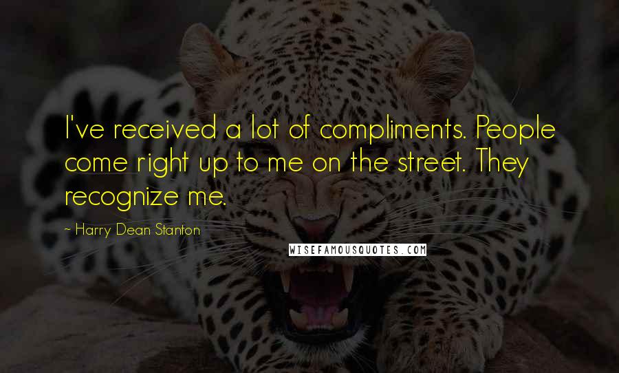 Harry Dean Stanton Quotes: I've received a lot of compliments. People come right up to me on the street. They recognize me.